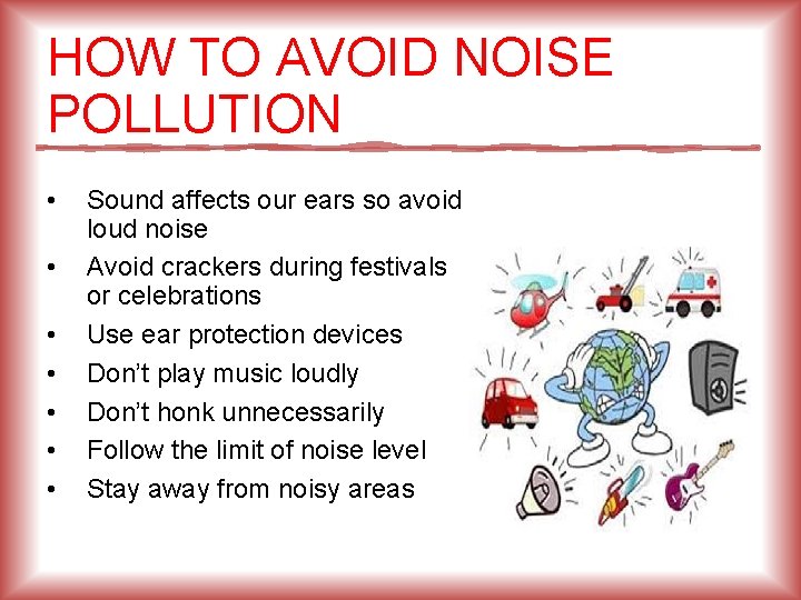 HOW TO AVOID NOISE POLLUTION • • Sound affects our ears so avoid loud
