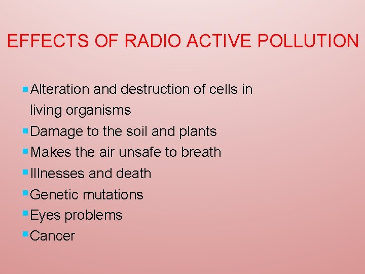 EFFECTS OF RADIO ACTIVE POLLUTION Alteration and destruction of cells in living organisms Damage