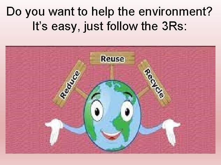 Do you want to help the environment? It’s easy, just follow the 3 Rs: