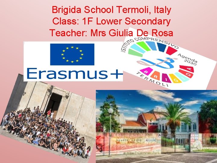 Brigida School Termoli, Italy Class: 1 F Lower Secondary Teacher: Mrs Giulia De Rosa