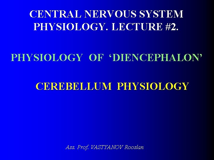 CENTRAL NERVOUS SYSTEM PHYSIOLOGY. LECTURE #2. PHYSIOLOGY OF ‘DIENCEPHALON’ CEREBELLUM PHYSIOLOGY Ass. Prof. VASTYANOV