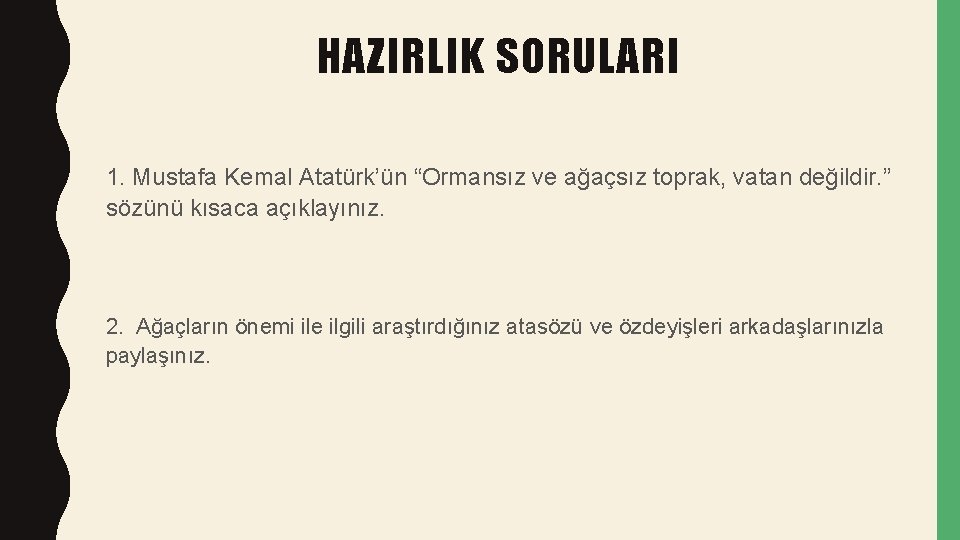 HAZIRLIK SORULARI 1. Mustafa Kemal Atatürk’ün “Ormansız ve ağaçsız toprak, vatan değildir. ” sözünü