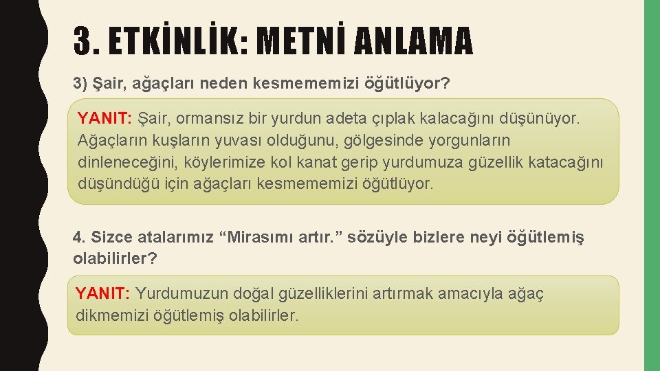 3. ETKİNLİK: METNİ ANLAMA 3) Şair, ağaçları neden kesmememizi öğütlüyor? YANIT: Şair, ormansız bir