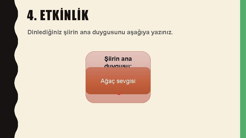 4. ETKİNLİK Dinlediğiniz şiirin ana duygusunu aşağıya yazınız. Şiirin ana duygusu: Ağaç sevgisi ?