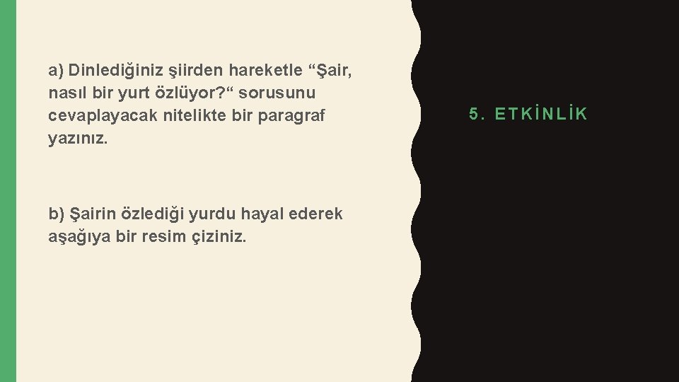 a) Dinlediğiniz şiirden hareketle “Şair, nasıl bir yurt özlüyor? “ sorusunu cevaplayacak nitelikte bir