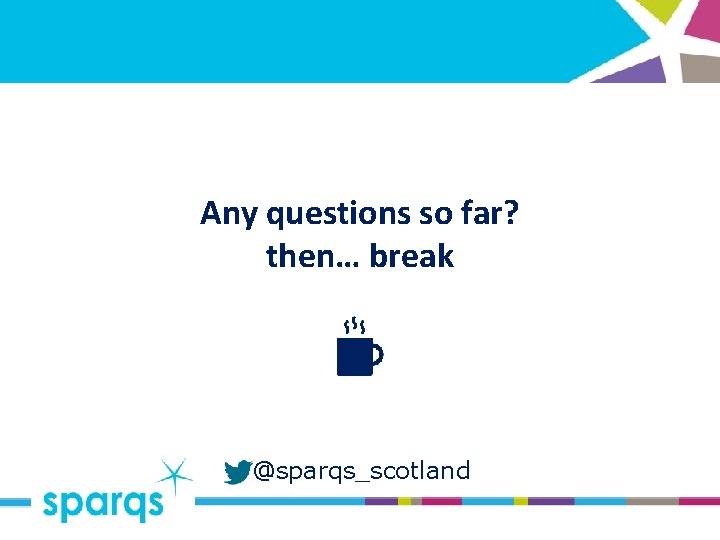 Any questions so far? then… break @sparqs_scotland 