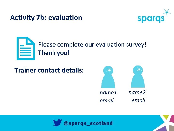 Activity 7 b: evaluation Please complete our evaluation survey! Thank you! Trainer contact details:
