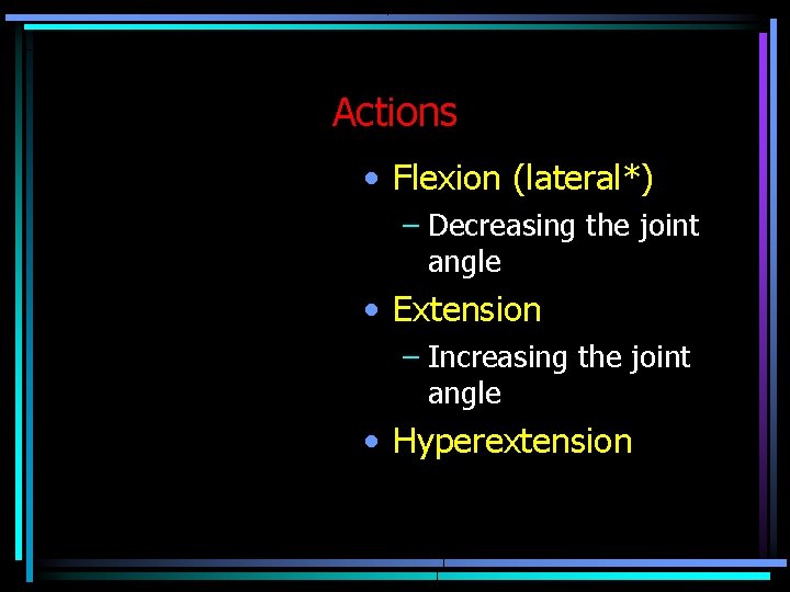 Actions • Flexion (lateral*) – Decreasing the joint angle • Extension – Increasing the Actions • Flexion (lateral*) – Decreasing the joint angle • Extension – Increasing the