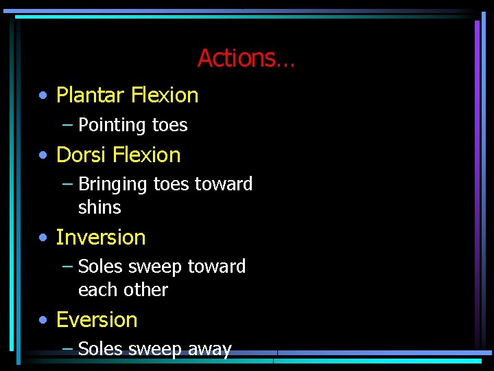 Actions… • Plantar Flexion – Pointing toes • Dorsi Flexion – Bringing toes toward Actions… • Plantar Flexion – Pointing toes • Dorsi Flexion – Bringing toes toward
