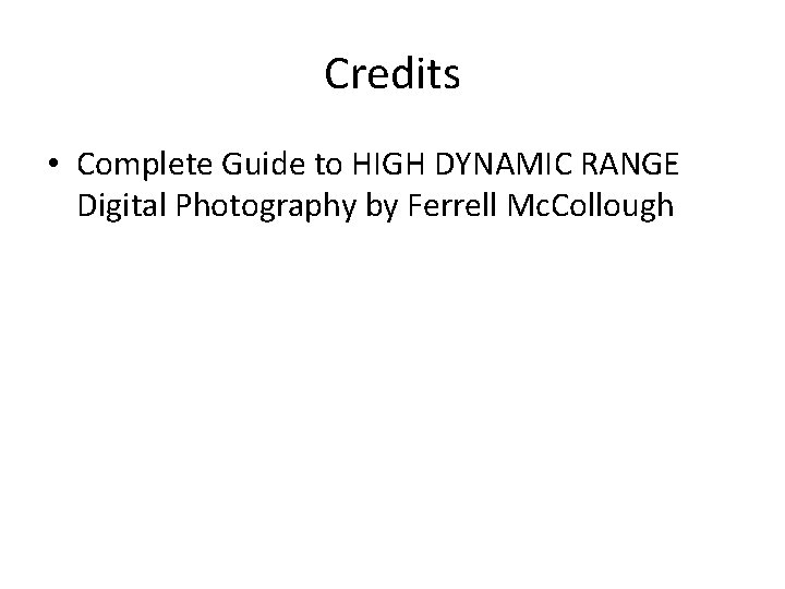 Credits • Complete Guide to HIGH DYNAMIC RANGE Digital Photography by Ferrell Mc. Collough