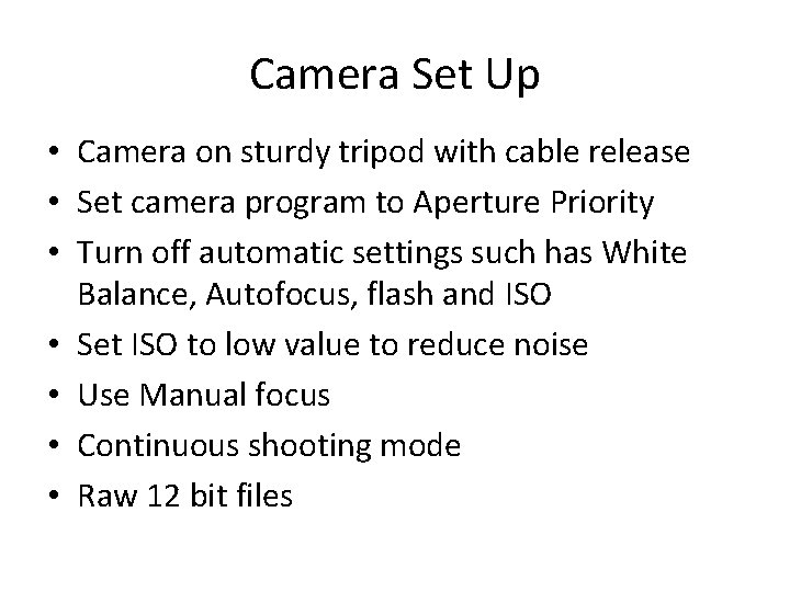 Camera Set Up • Camera on sturdy tripod with cable release • Set camera