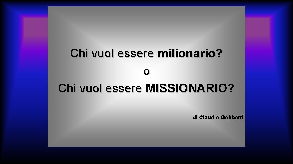 Chi vuol essere milionario? o Chi vuol essere MISSIONARIO? di Claudio Gobbetti 