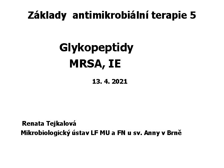 Základy antimikrobiální terapie 5 Glykopeptidy MRSA, IE 13. 4. 2021 Renata Tejkalová Mikrobiologický ústav