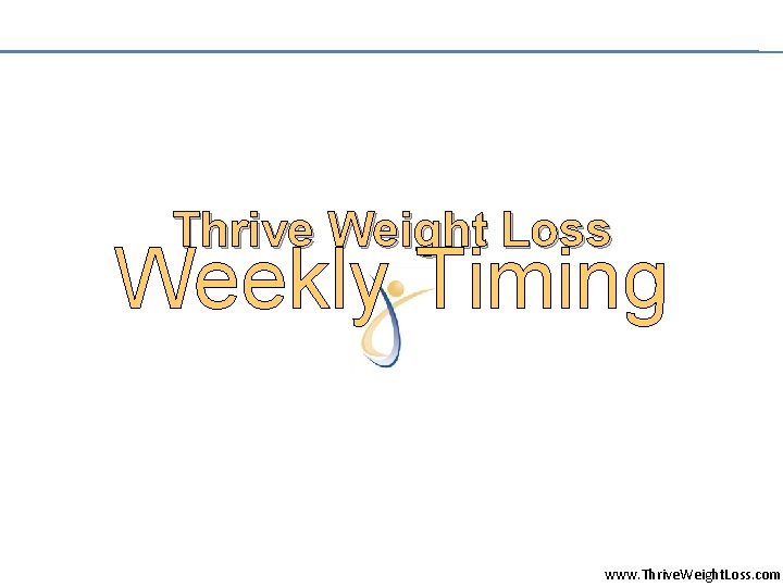 Thrive Weight Loss Weekly Timing www. Thrive. Weight. Loss. com 