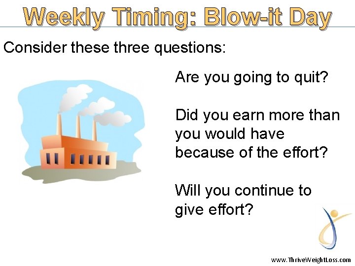 Weekly Timing: Blow-it Day Consider these three questions: Are you going to quit? Did