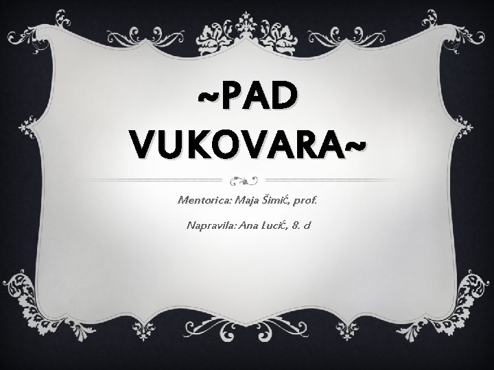 ~PAD VUKOVARA~ Mentorica: Maja Šimić, prof. Napravila: Ana Lucić, 8. d 