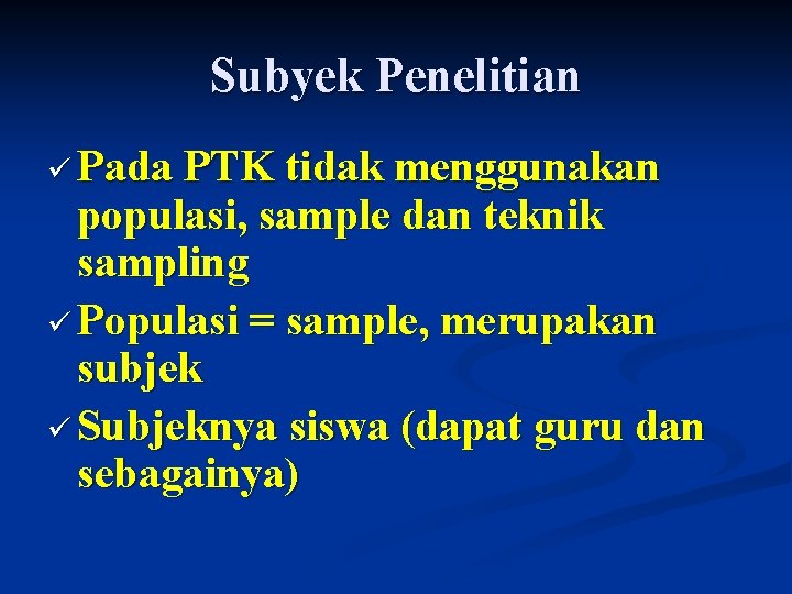 Subyek Penelitian ü Pada PTK tidak menggunakan populasi, sample dan teknik sampling ü Populasi