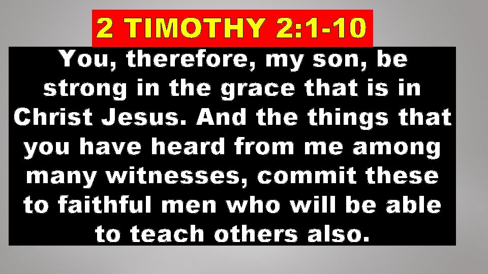 2 TIMOTHY 2: 1 -10 You, therefore, my son, be strong in the grace