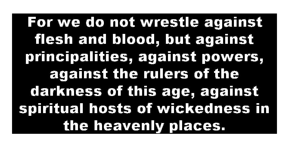 For we do not wrestle against flesh and blood, but against principalities, against powers,