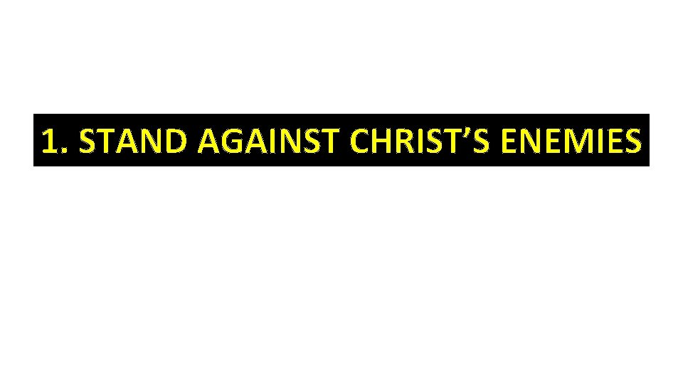 1. STAND AGAINST CHRIST’S ENEMIES 