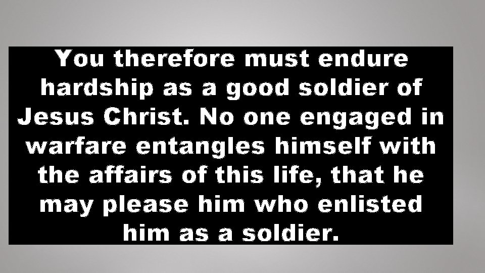 You therefore must endure hardship as a good soldier of Jesus Christ. No one