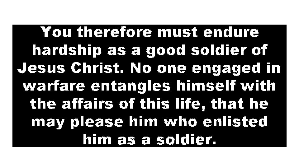 You therefore must endure hardship as a good soldier of Jesus Christ. No one