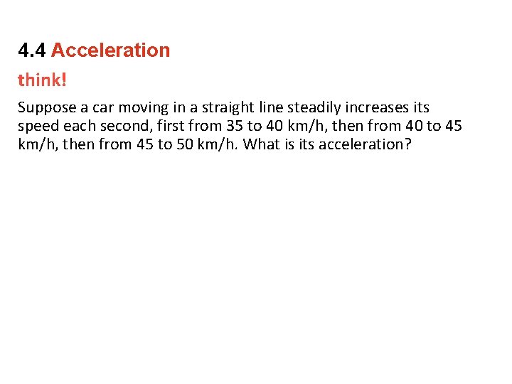 4. 4 Acceleration think! Suppose a car moving in a straight line steadily increases