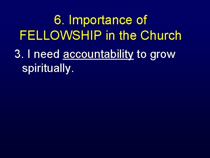 6. Importance of FELLOWSHIP in the Church 3. I need accountability to grow spiritually.