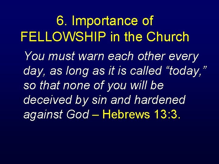 6. Importance of FELLOWSHIP in the Church You must warn each other every day,