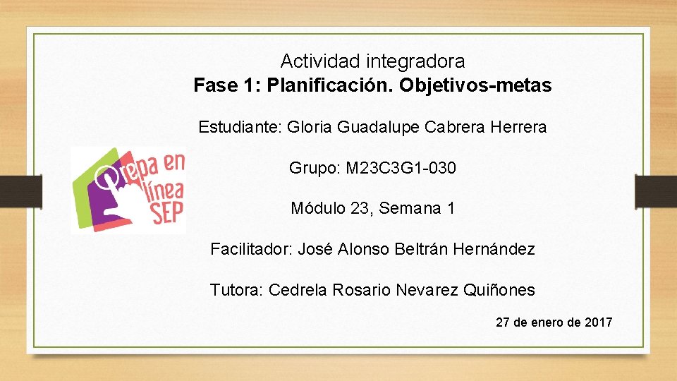 Actividad integradora Fase 1: Planificación. Objetivos-metas Estudiante: Gloria Guadalupe Cabrera Herrera Grupo: M 23