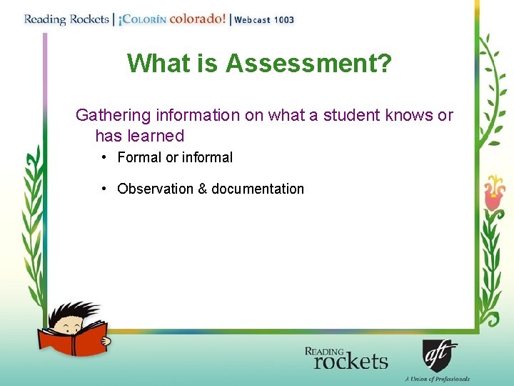 What is Assessment? Gathering information on what a student knows or has learned •