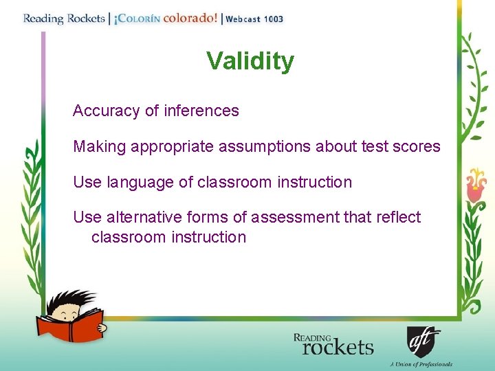 Validity Accuracy of inferences Making appropriate assumptions about test scores Use language of classroom