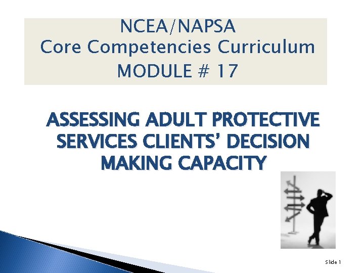 NCEA/NAPSA Core Competencies Curriculum MODULE # 17 ASSESSING ADULT PROTECTIVE SERVICES CLIENTS’ DECISION MAKING