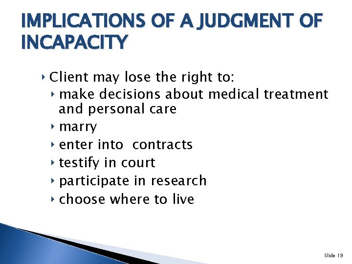 IMPLICATIONS OF A JUDGMENT OF INCAPACITY ‣ Client may lose the right to: ‣