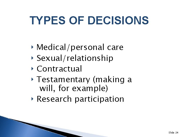 TYPES OF DECISIONS ‣ Medical/personal care ‣ Sexual/relationship ‣ Contractual ‣ Testamentary (making a