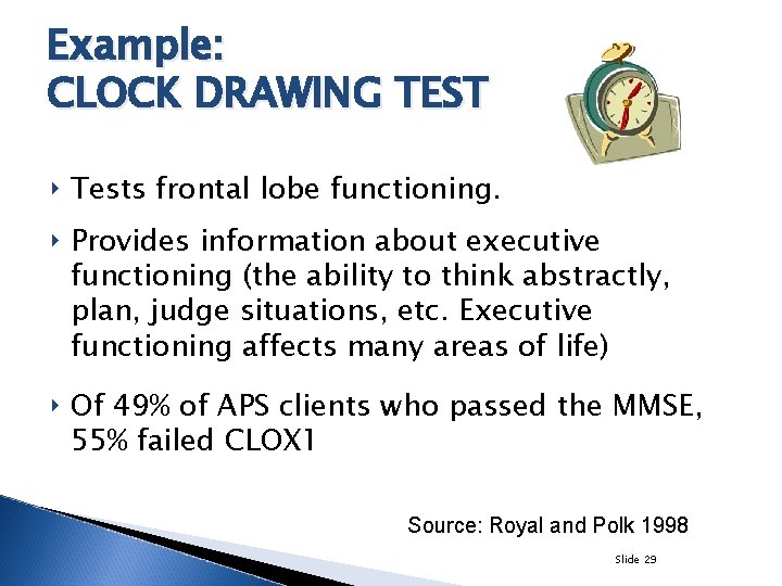 Example: CLOCK DRAWING TEST ‣ Tests frontal lobe functioning. ‣ Provides information about executive