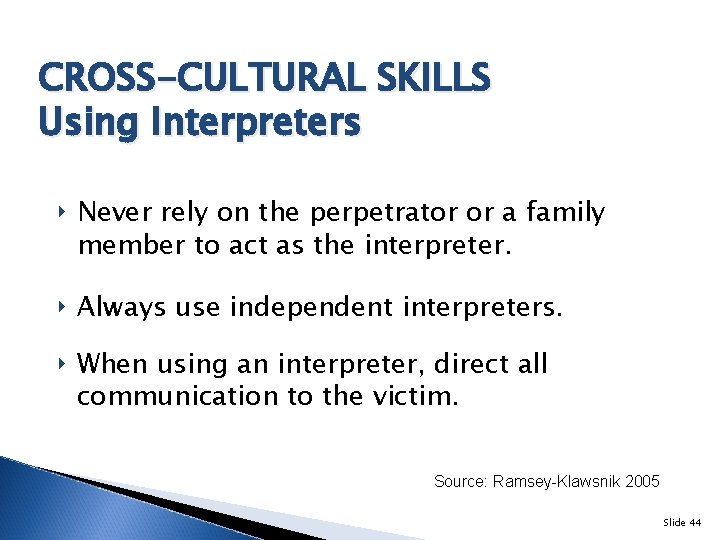 CROSS-CULTURAL SKILLS Using Interpreters ‣ Never rely on the perpetrator or a family member