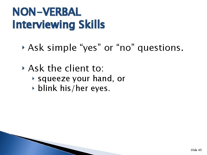 NON-VERBAL Interviewing Skills ‣ Ask simple “yes” or “no” questions. ‣ Ask the client