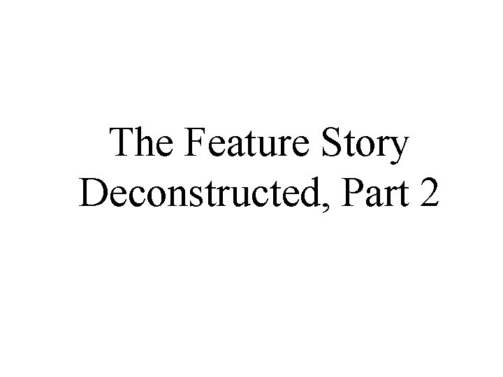 The Feature Story Deconstructed, Part 2 