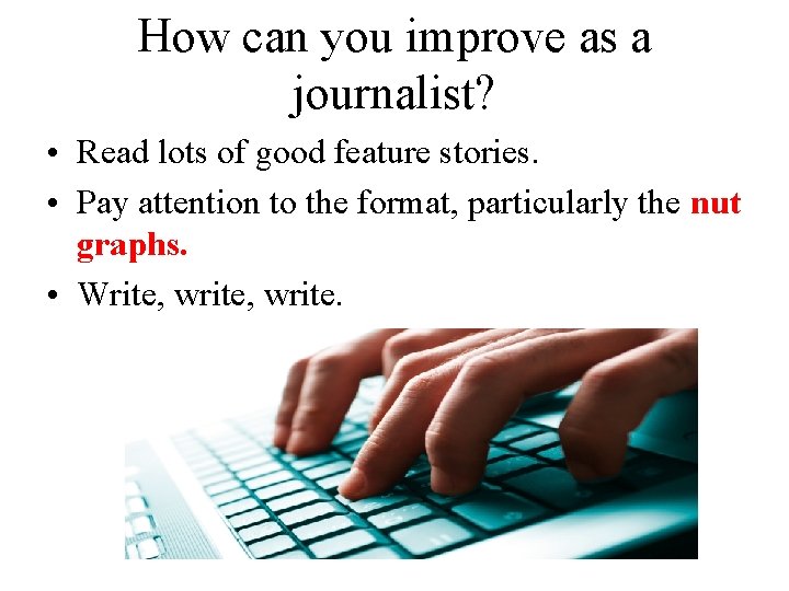 How can you improve as a journalist? • Read lots of good feature stories.