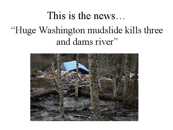 This is the news… “Huge Washington mudslide kills three and dams river” 