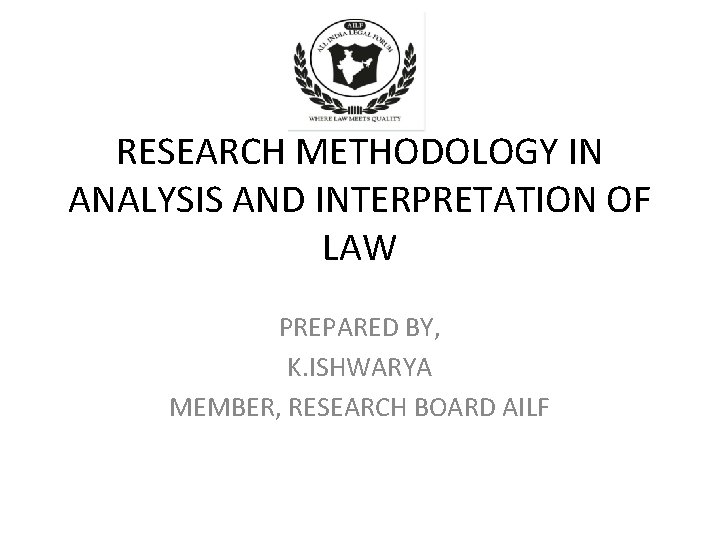 RESEARCH METHODOLOGY IN ANALYSIS AND INTERPRETATION OF LAW PREPARED BY, K. ISHWARYA MEMBER, RESEARCH