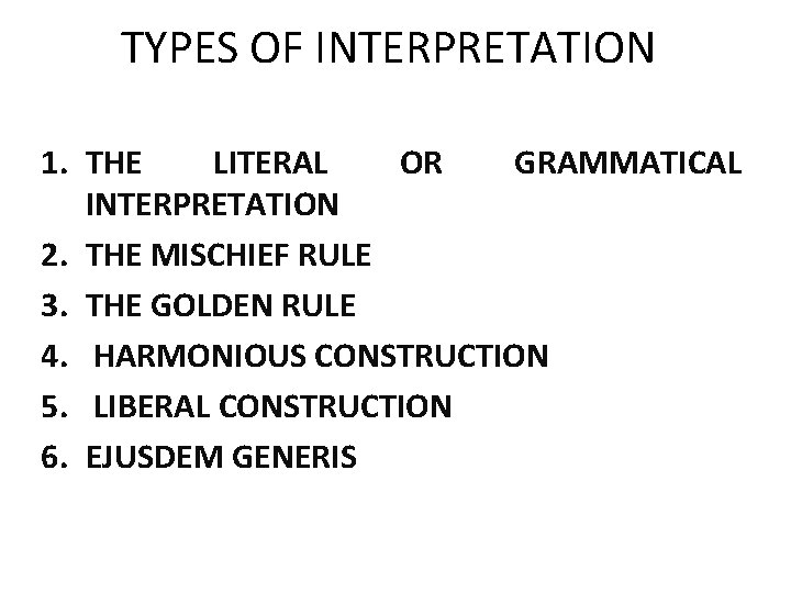 TYPES OF INTERPRETATION 1. THE LITERAL OR GRAMMATICAL INTERPRETATION 2. THE MISCHIEF RULE 3.