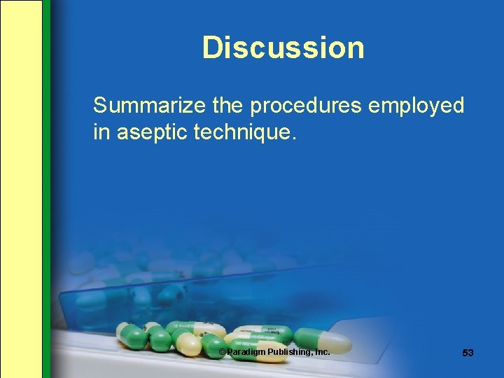 Discussion Summarize the procedures employed in aseptic technique. © Paradigm Publishing, Inc. 53 