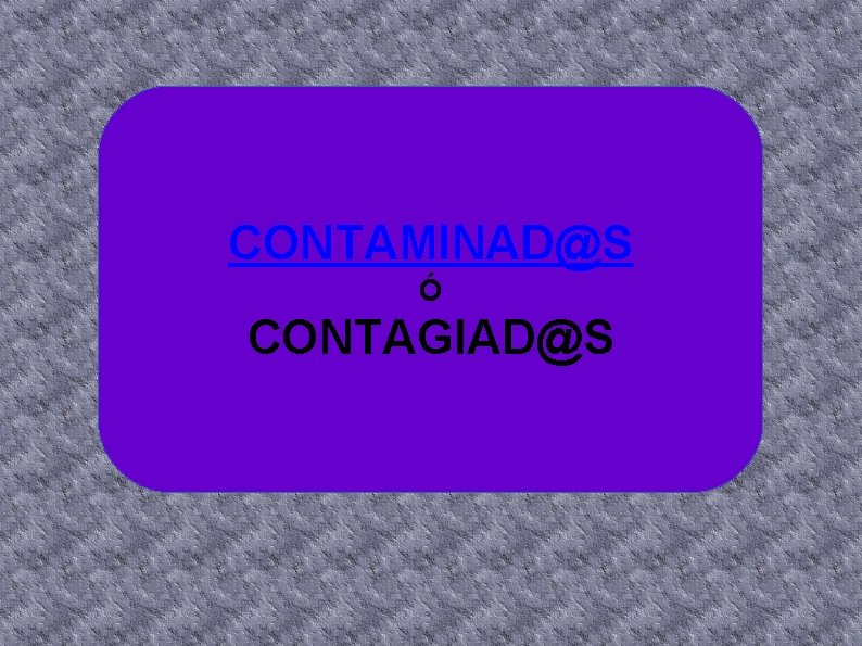 CONTAMINAD@S Ó CONTAGIAD@S 