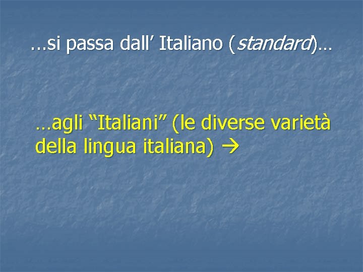 . . . si passa dall’ Italiano (standard)… …agli “Italiani” (le diverse varietà della