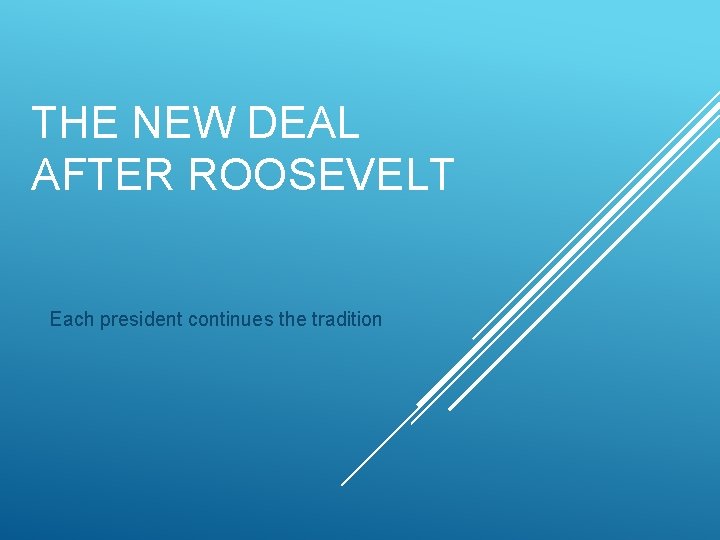 THE NEW DEAL AFTER ROOSEVELT Each president continues the tradition 