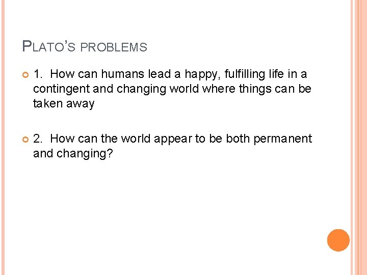 PLATO’S PROBLEMS 1. How can humans lead a happy, fulfilling life in a contingent