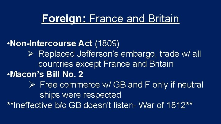 Foreign: France and Britain • Non-Intercourse Act (1809) Ø Replaced Jefferson’s embargo, trade w/ Foreign: France and Britain • Non-Intercourse Act (1809) Ø Replaced Jefferson’s embargo, trade w/
