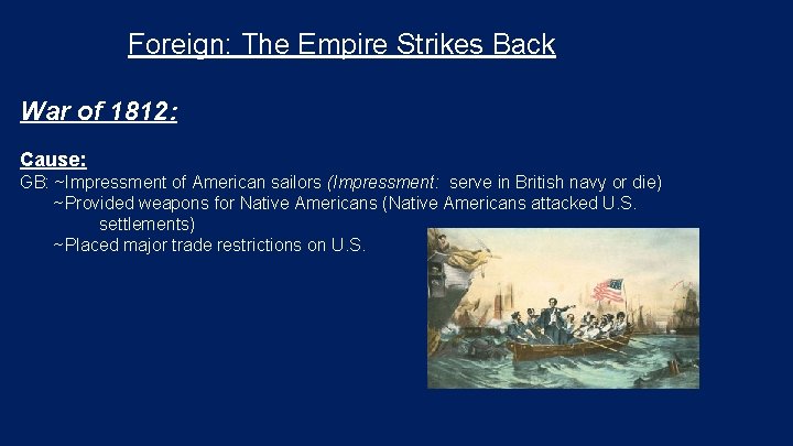 Foreign: The Empire Strikes Back War of 1812: Cause: GB: ~Impressment of American sailors Foreign: The Empire Strikes Back War of 1812: Cause: GB: ~Impressment of American sailors